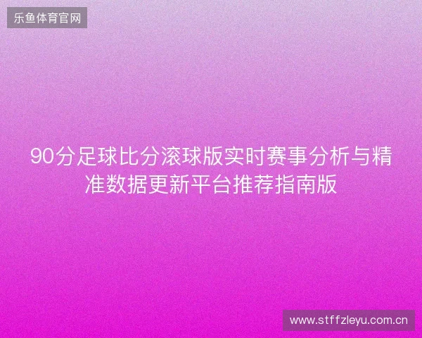 90分足球比分滚球版实时赛事分析与精准数据更新平台推荐指南版