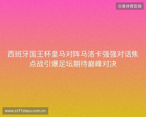 西班牙国王杯皇马对阵马洛卡强强对话焦点战引爆足坛期待巅峰对决