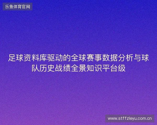 足球资料库驱动的全球赛事数据分析与球队历史战绩全景知识平台级