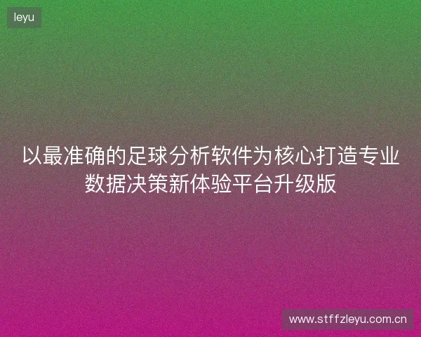 以最准确的足球分析软件为核心打造专业数据决策新体验平台升级版 以最准确的足球分析软件为核心打造专业数据决策新体验平台升级版