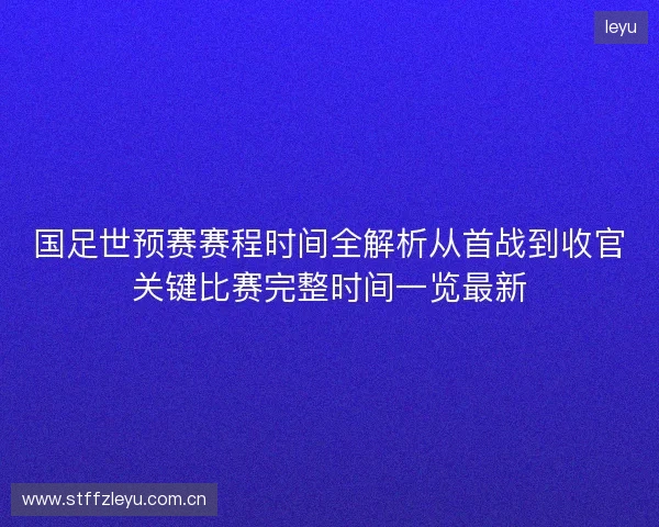 国足世预赛赛程时间全解析从首战到收官关键比赛完整时间一览最新 国足世预赛赛程时间全解析从首战到收官关键比赛完整时间一览最新