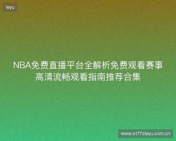 NBA免费直播平台全解析免费观看赛事高清流畅观看指南推荐合集