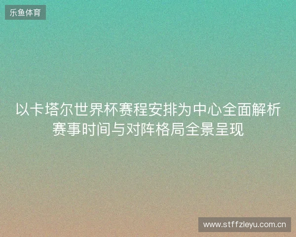 以卡塔尔世界杯赛程安排为中心全面解析赛事时间与对阵格局全景呈现 以卡塔尔世界杯赛程安排为中心全面解析赛事时间与对阵格局全景呈现