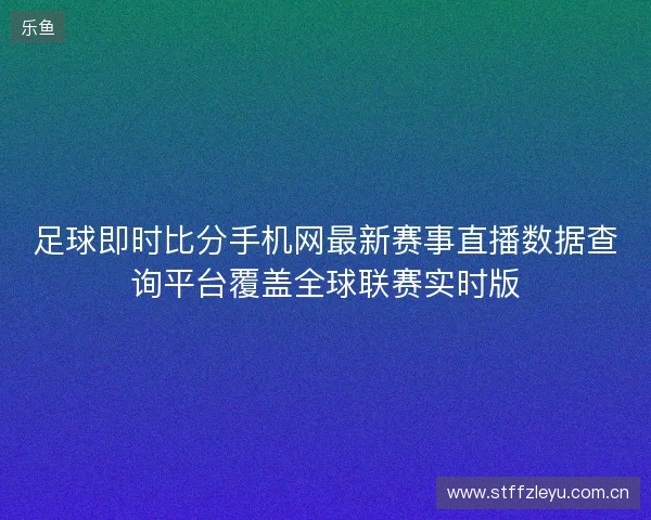 足球即时比分手机网最新赛事直播数据查询平台覆盖全球联赛实时版 足球即时比分手机网最新赛事直播数据查询平台覆盖全球联赛实时版