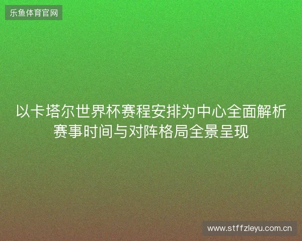以卡塔尔世界杯赛程安排为中心全面解析赛事时间与对阵格局全景呈现 以卡塔尔世界杯赛程安排为中心全面解析赛事时间与对阵格局全景呈现