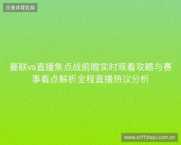 曼联vs直播焦点战前瞻实时观看攻略与赛事看点解析全程直播热议分析 曼联vs直播焦点战前瞻实时观看攻略与赛事看点解析全程直播热议分析