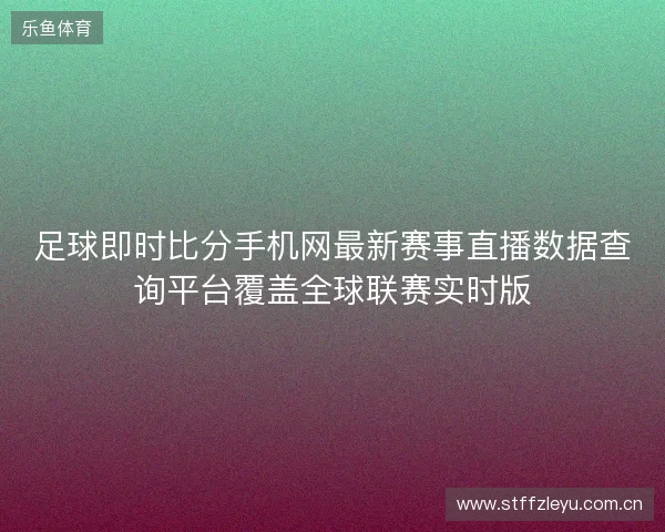 足球即时比分手机网最新赛事直播数据查询平台覆盖全球联赛实时版