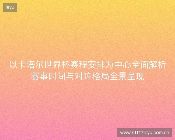 以卡塔尔世界杯赛程安排为中心全面解析赛事时间与对阵格局全景呈现 以卡塔尔世界杯赛程安排为中心全面解析赛事时间与对阵格局全景呈现