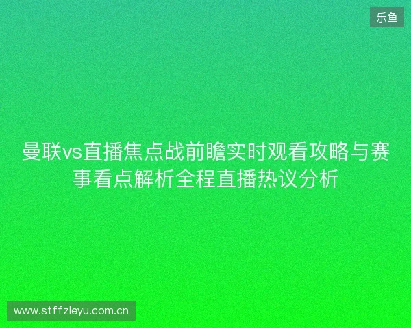 曼联vs直播焦点战前瞻实时观看攻略与赛事看点解析全程直播热议分析 曼联vs直播焦点战前瞻实时观看攻略与赛事看点解析全程直播热议分析