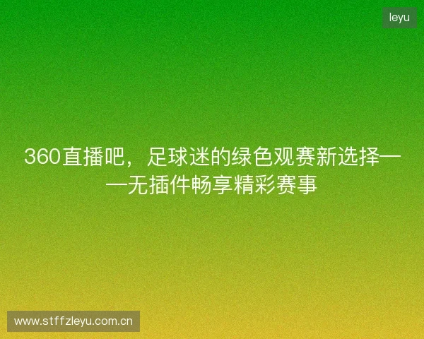 360直播吧，足球迷的绿色观赛新选择——无插件畅享精彩赛事