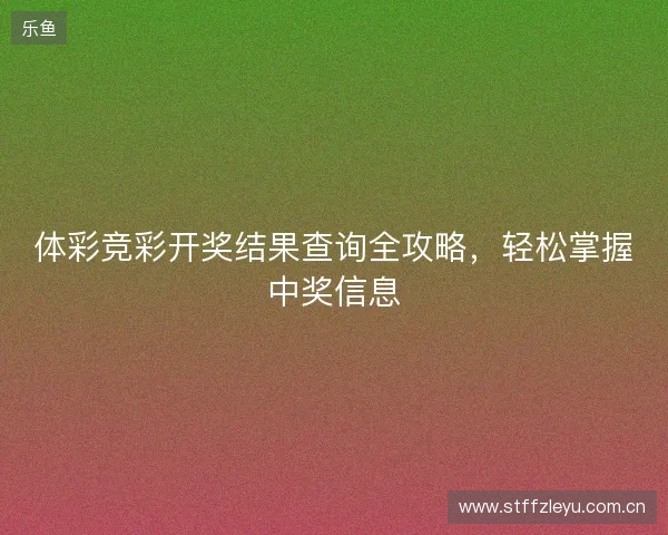 体彩竞彩开奖结果查询全攻略，轻松掌握中奖信息
