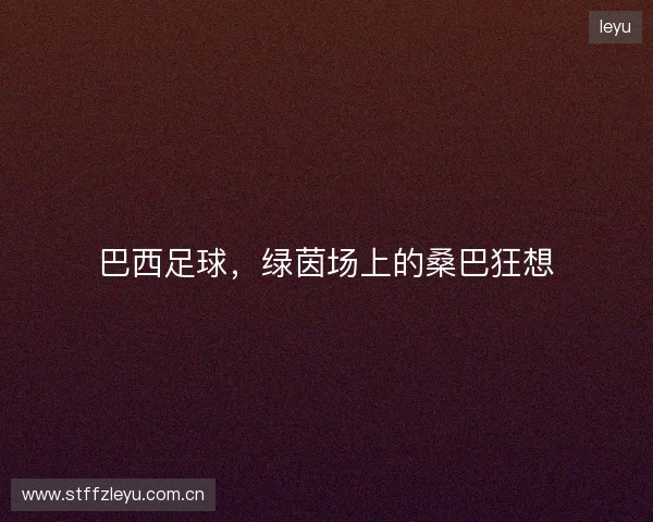 巴西足球，绿茵场上的桑巴狂想